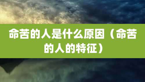 命苦的人是什么原因(命苦的人的特征)