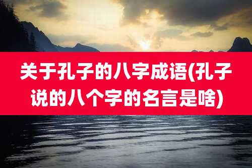 关于孔子的八字成语(孔子说的八个字的名言是啥)