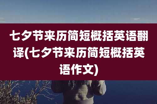 七夕节来历简短概括英语翻译(七夕节来历简短概括英语作文)
