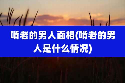 啃老的男人面相(啃老的男人是什么情况)