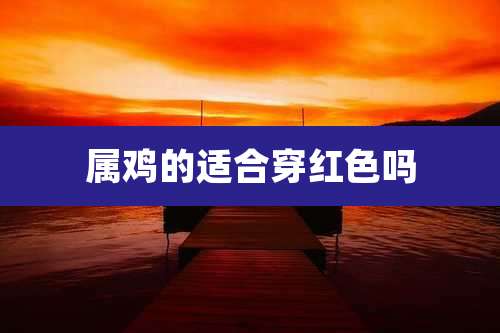 属鸡的适合穿红色吗