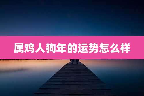 属鸡人狗年的运势怎么样