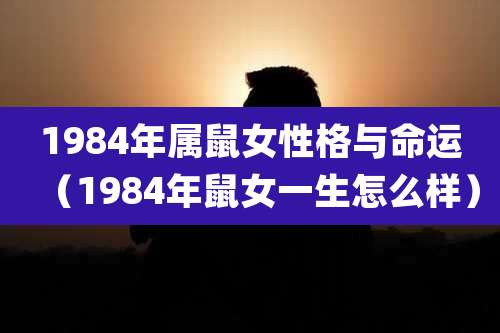 1984年属鼠女性格与命运（1984年鼠女一生怎么样）