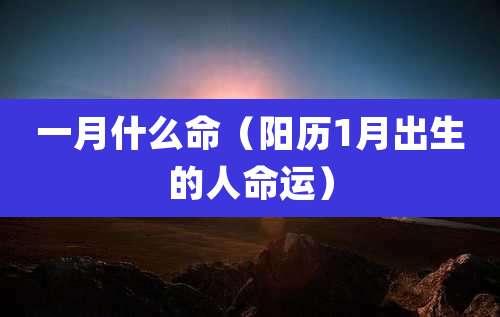 一月什么命(阳历1月出生的人命运)