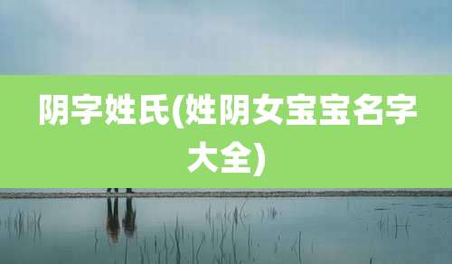 阴字姓氏(姓阴女宝宝名字大全)