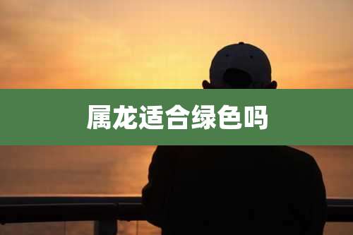 属龙适合绿色吗