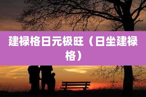 建禄格日元极旺(日坐建禄格)