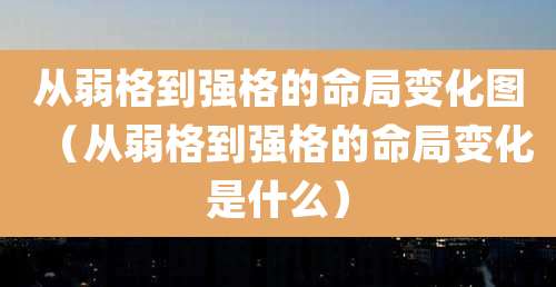 从弱格到强格的命局变化图（从弱格到强格的命局变化是什么）
