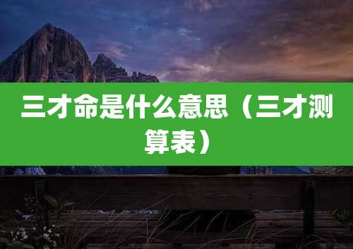 三才命是什么意思(三才测算表)