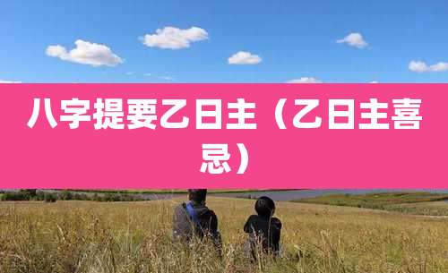 八字提要乙日主（乙日主喜忌）