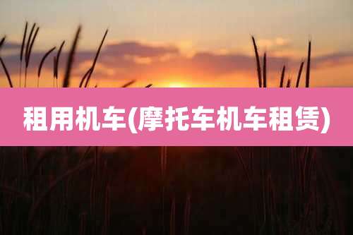 租用机车(摩托车机车租赁)