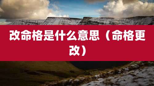 改命格是什么意思(命格更改)