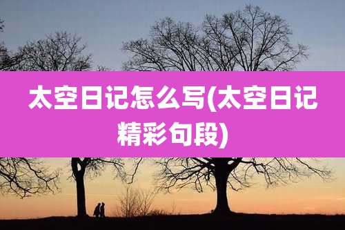太空日记怎么写(太空日记精彩句段)