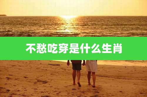 不愁吃穿是什么生肖