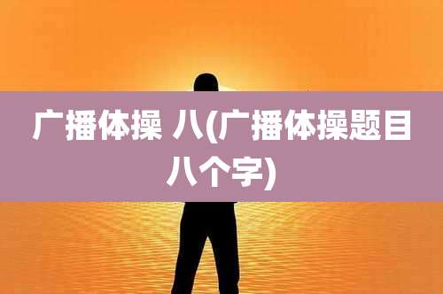 广播体操 八(广播体操题目八个字)