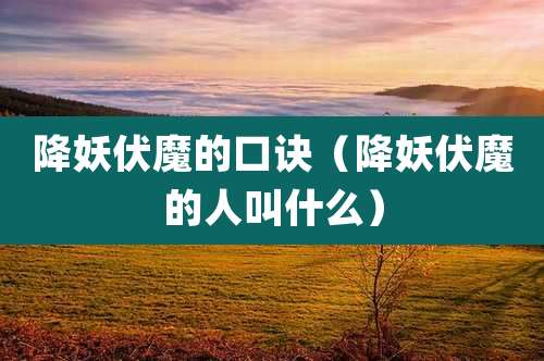 降妖伏魔的口诀（降妖伏魔的人叫什么）