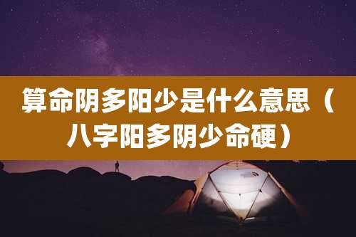 算命阴多阳少是什么意思（八字阳多阴少命硬）