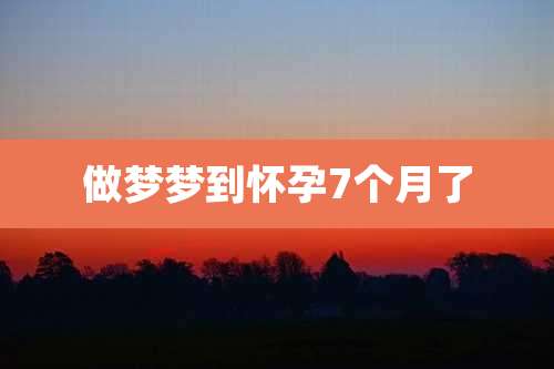 做梦梦到怀孕7个月了