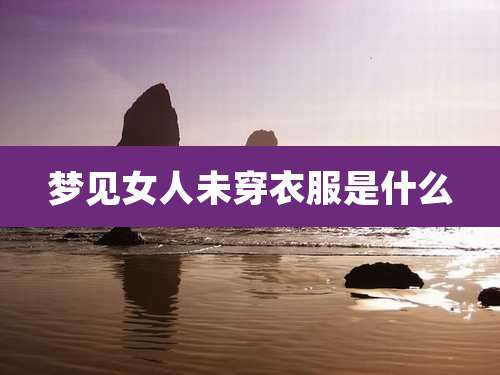梦见女人未穿衣服是什么