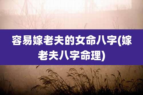 容易嫁老夫的女命八字(嫁老夫八字命理)