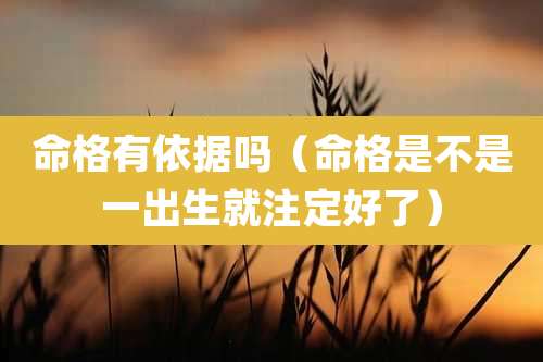 命格有依据吗（命格是不是一出生就注定好了）