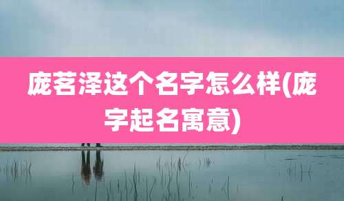 庞茗泽这个名字怎么样(庞字起名寓意)