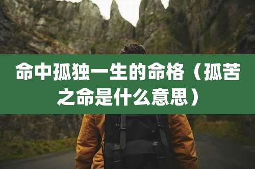 命中孤独一生的命格(孤苦之命是什么意思)