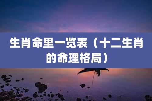 生肖命里一览表(十二生肖的命理格局)