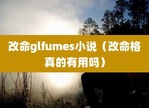 改命glfumes小说(改命格真的有用吗)