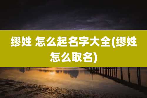 缪姓 怎么起名字大全(缪姓怎么取名)