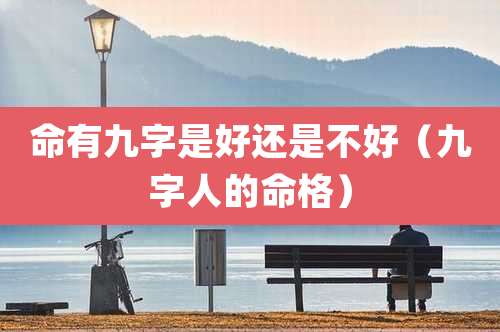 命有九字是好还是不好(九字人的命格)