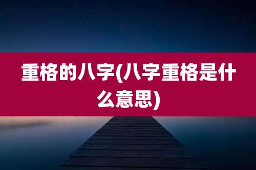 重格的八字(八字重格是什么意思)