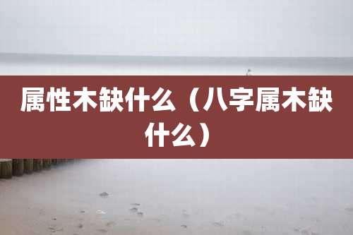 属性木缺什么（八字属木缺什么）