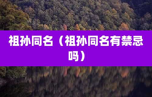 祖孙同名（祖孙同名有禁忌吗）