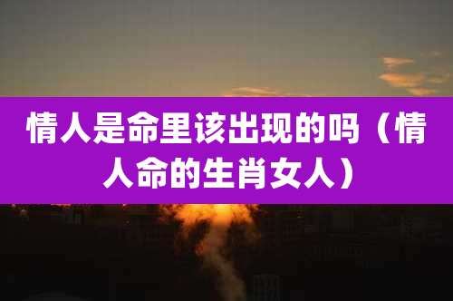 情人是命里该出现的吗（情人命的生肖女人）