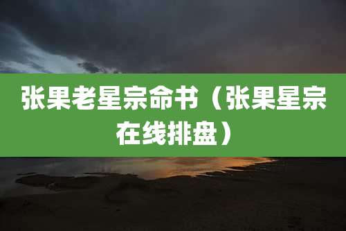 张果老星宗命书(张果星宗在线排盘)