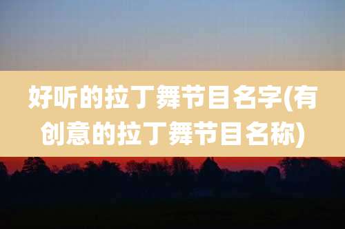 好听的拉丁舞节目名字(有创意的拉丁舞节目名称)