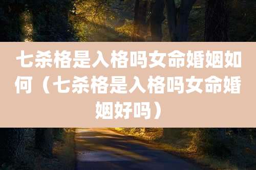 七杀格是入格吗女命婚姻如何（七杀格是入格吗女命婚姻好吗）