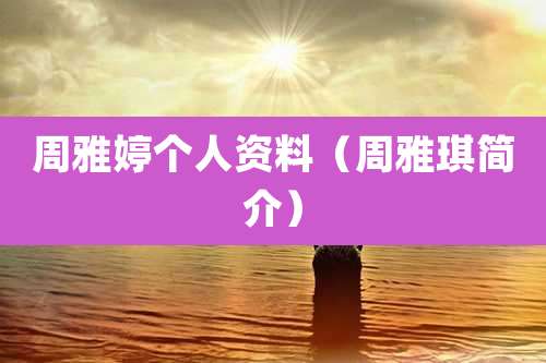 周雅婷个人资料（周雅琪简介）