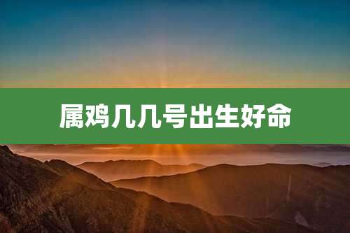 属鸡几几号出生好命