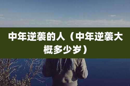 中年逆袭的人(中年逆袭大概多少岁)