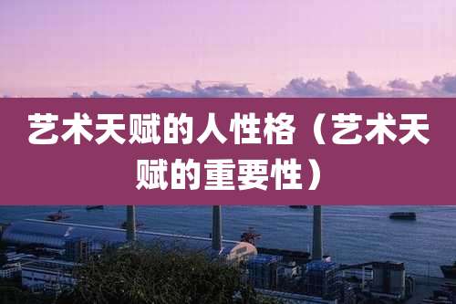 艺术天赋的人性格（艺术天赋的重要性）