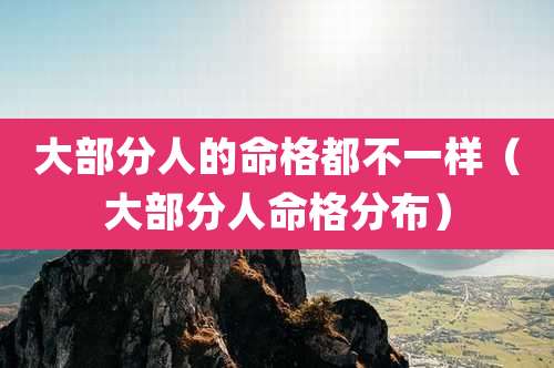 大部分人的命格都不一样（大部分人命格分布）
