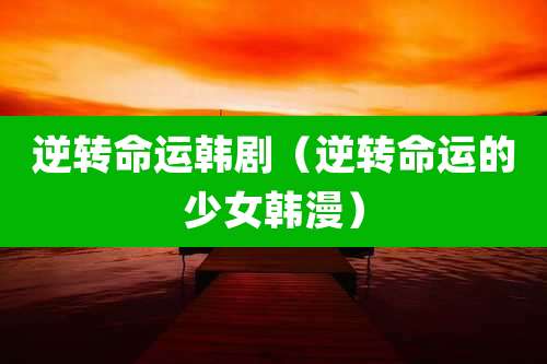 逆转命运韩剧（逆转命运的少女韩漫）