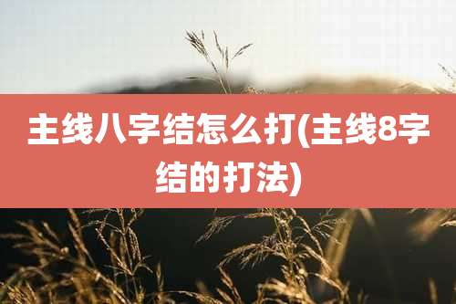 主线八字结怎么打(主线8字结的打法)