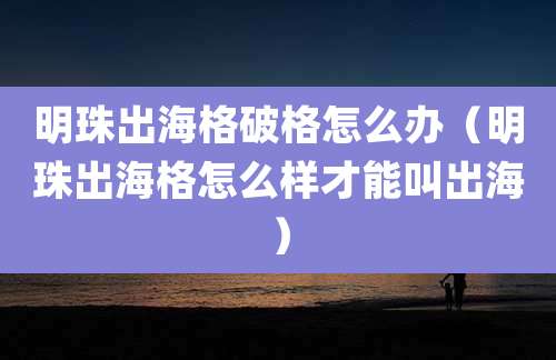 明珠出海格破格怎么办（明珠出海格怎么样才能叫出海）