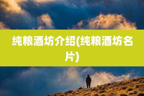 纯粮酒坊介绍(纯粮酒坊名片)