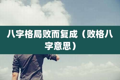 八字格局败而复成（败格八字意思）