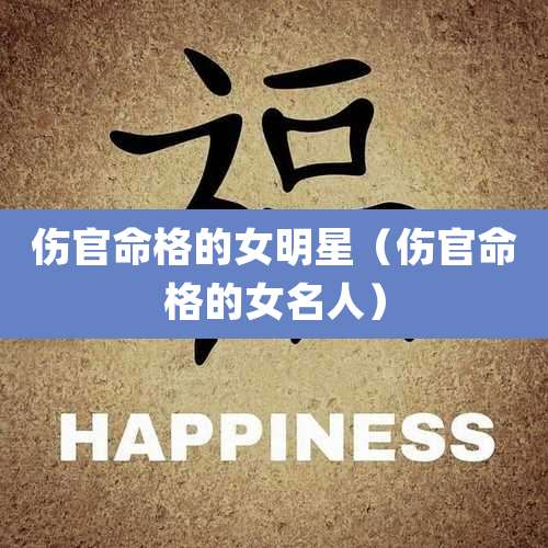 伤官命格的女明星(伤官命格的女名人)