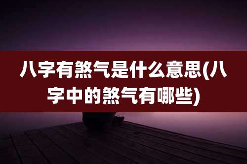 八字有煞气是什么意思(八字中的煞气有哪些)
